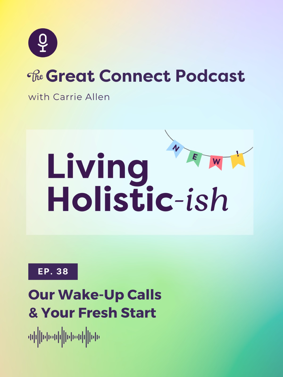 Podcast cover with text: "The Great Connect Podcast with Carrie Allen," "Living Holistic-ish," EP. 38, "Our Wake-Up Calls & Your Fresh Start." Colorful background.