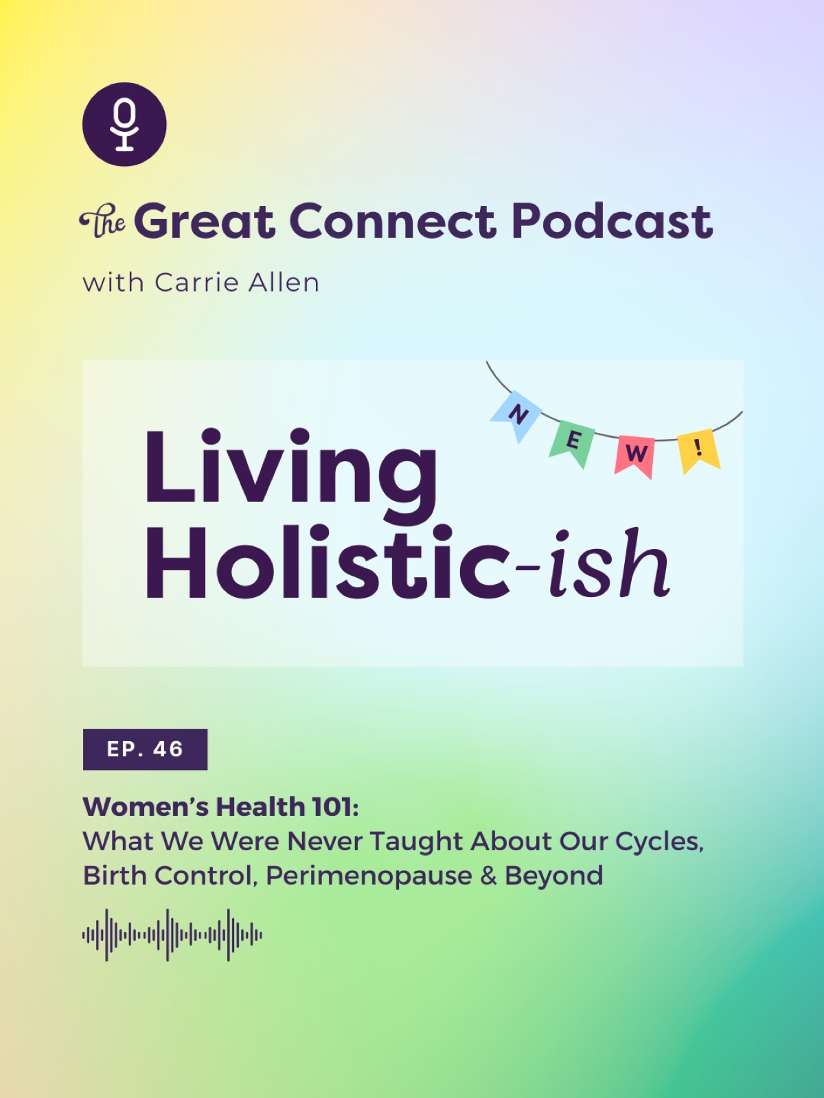 Podcast cover: The Great Connect Podcast with Carrie Allen. Episode 46, Living Holistic-ish. Discusses women's health. Gradient background.